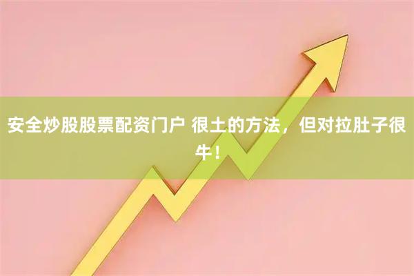 安全炒股股票配资门户 很土的方法，但对拉肚子很牛！